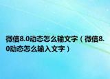 微信8.0动态怎么输文字（微信8.0动态怎么输入文字）