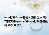 wps打开Excel乱码（为什么vcf格式的文件用excel或wps打开都是乱码,怎么处理?）