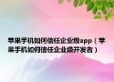 苹果手机如何信任企业级app（苹果手机如何信任企业级开发者）