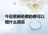 今日更新骄傲的傲可以组什么词语
