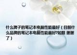 什么牌子的笔记本电脑性能最好（目前什么品牌的笔记本电脑性能最好?如题 谢谢了）