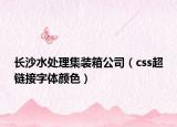 长沙水处理集装箱公司（css超链接字体颜色）