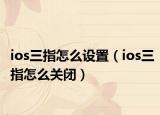 ios三指怎么设置（ios三指怎么关闭）