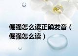 倔强怎么读正确发音（倔强怎么读）