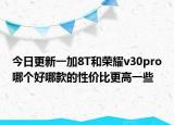 今日更新一加8T和荣耀v30pro哪个好哪款的性价比更高一些
