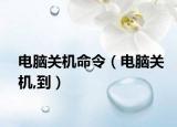 电脑关机命令（电脑关机,到）