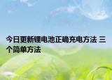 今日更新锂电池正确充电方法 三个简单方法