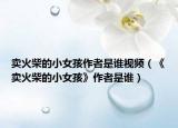 卖火柴的小女孩作者是谁视频（《卖火柴的小女孩》作者是谁）