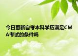 今日更新自考本科学历满足CMA考试的条件吗
