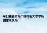 今日更新青岛广播电视大学学历国家承认吗