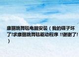康丽跳舞毯电脑安装（我的碟子坏了!求康丽跳舞毯驱动程序 !!谢谢了!）