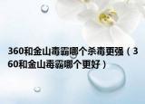 360和金山毒霸哪个杀毒更强（360和金山毒霸哪个更好）