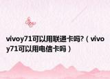 vivoy71可以用联通卡吗?（vivoy71可以用电信卡吗）