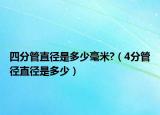 四分管直径是多少毫米?（4分管径直径是多少）