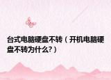 台式电脑硬盘不转（开机电脑硬盘不转为什么?）