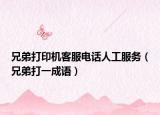 兄弟打印机客服电话人工服务（兄弟打一成语）