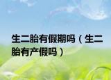 生二胎有假期吗（生二胎有产假吗）