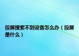 投屏搜索不到设备怎么办（投屏是什么）