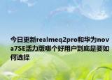 今日更新realmeq2pro和华为nova7SE活力版哪个好用户到底是要如何选择