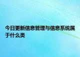 今日更新信息管理与信息系统属于什么类