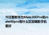 今日更新华为Mate30EPro和mate40pro有什么区别哪款手机更好