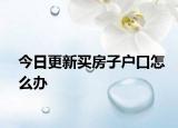 今日更新买房子户口怎么办