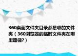 360桌面文件夹目录都是哪的文件夹（360浏览器的临时文件夹在哪里路径?）