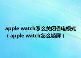 apple watch怎么关闭省电模式（apple watch怎么锁屏）
