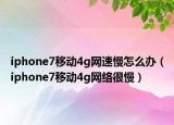 iphone7移动4g网速慢怎么办（iphone7移动4g网络很慢）