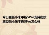 今日更新小米平板5Pro支持指纹解锁吗小米平板5Pro怎么样