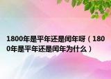 1800年是平年还是闰年呀（1800年是平年还是闰年为什么）