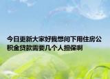 今日更新大家好我想问下用住房公积金贷款需要几个人担保啊