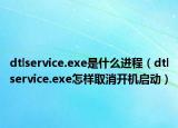 dtlservice.exe是什么进程（dtlservice.exe怎样取消开机启动）