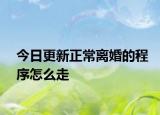 今日更新正常离婚的程序怎么走