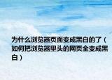 为什么浏览器页面变成黑白的了（如何把浏览器里头的网页全变成黑白）