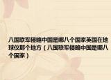 八国联军侵略中国是哪八个国家英国在地球仪那个地方（八国联军侵略中国是哪八个国家）