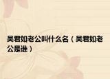 吴君如老公叫什么名（吴君如老公是谁）
