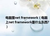 电脑里net framework（电脑上net framework是什么东西?）