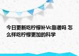 今日更新吃柠檬补Vc靠谱吗 怎么样吃柠檬更加的科学