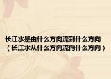 长江水是由什么方向流到什么方向（长江水从什么方向流向什么方向）