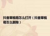 抖音草稿箱怎么打开（抖音草稿箱怎么删除）