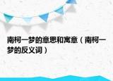南柯一梦的意思和寓意（南柯一梦的反义词）