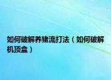 如何破解养猪流打法（如何破解机顶盒）