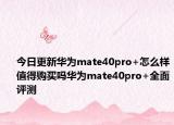 今日更新华为mate40pro+怎么样值得购买吗华为mate40pro+全面评测