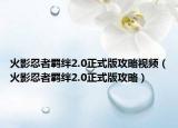 火影忍者羁绊2.0正式版攻略视频（火影忍者羁绊2.0正式版攻略）