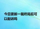 今日更新一裁终局后可以起诉吗