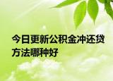今日更新公积金冲还贷方法哪种好