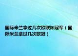 国际米兰拿过几次欧联杯冠军（国际米兰拿过几次欧冠）