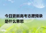 今日更新高考志愿预录是什么意思