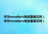 华为nova8pro有皮套模式吗（华为nova8pro有皮套模式吗）